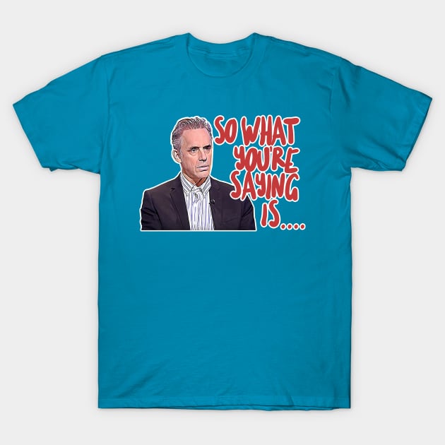 Jordan B Peterson / So What You're Saying Is ... Humorous Typography Design T-Shirt by DankFutura